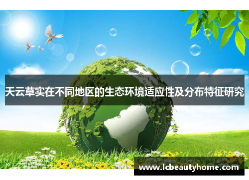 天云草实在不同地区的生态环境适应性及分布特征研究 天云草实在不同地区的生态环境适应性及分布特征研究